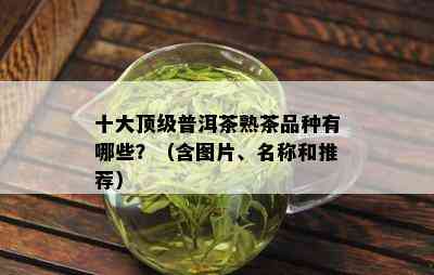 十大顶级普洱茶熟茶品种有哪些？（含图片、名称和推荐）