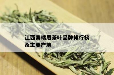 江西高端眉茶叶品牌排行榜及主要产地