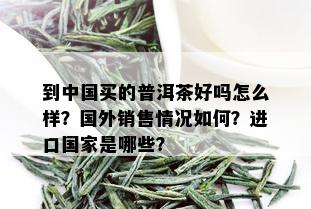 到中国买的普洱茶好吗怎么样？国外销售情况如何？进口国家是哪些？