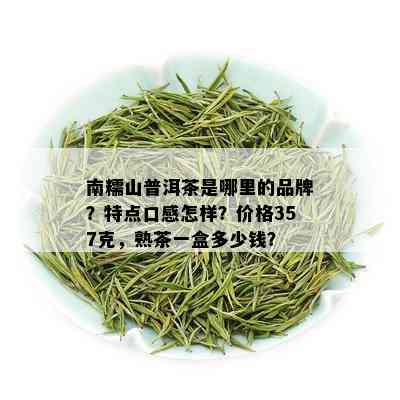 南糯山普洱茶是哪里的品牌？特点口感怎样？价格357克，熟茶一盒多少钱？