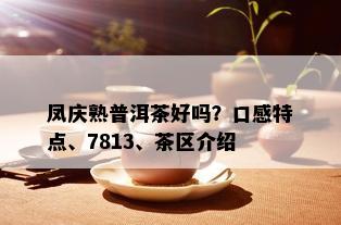 凤庆熟普洱茶好吗？口感特点、7813、茶区介绍