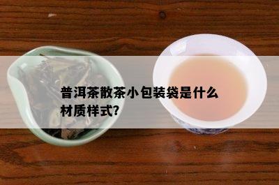 普洱茶散茶小包装袋是什么材质样式？