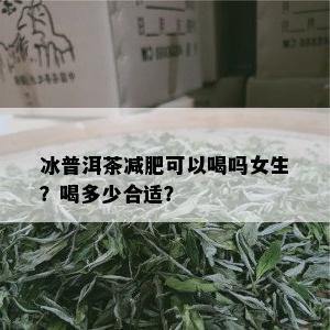 冰普洱茶减肥可以喝吗女生？喝多少合适？