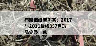 布朗巅峰普洱茶：2017与2021价格357克珍品完整汇总