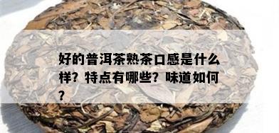 好的普洱茶熟茶口感是什么样？特点有哪些？味道如何？