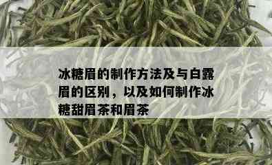 冰糖眉的制作方法及与白露眉的区别，以及如何制作冰糖甜眉茶和眉茶