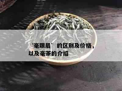 ‘毫跟眉’的区别及价格，以及毫茶的介绍