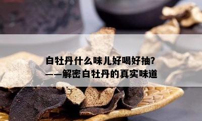 白牡丹什么味儿好喝好抽？——解密白牡丹的真实味道