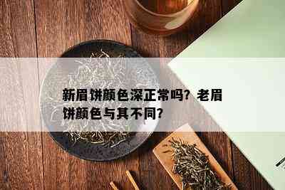 新眉饼颜色深正常吗？老眉饼颜色与其不同？