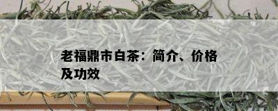 老福鼎市白茶：简介、价格及功效