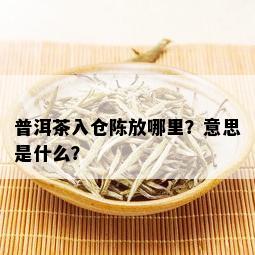 普洱茶入仓陈放哪里？意思是什么？