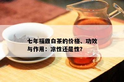 七年福鼎白茶的价格、功效与作用：凉性还是性？