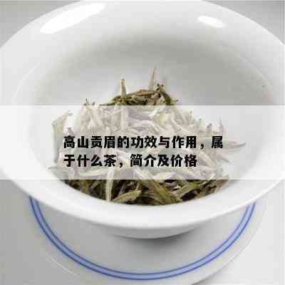 高山贡眉的功效与作用，属于什么茶，简介及价格