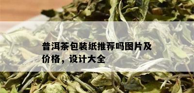 普洱茶包装纸推荐吗图片及价格，设计大全