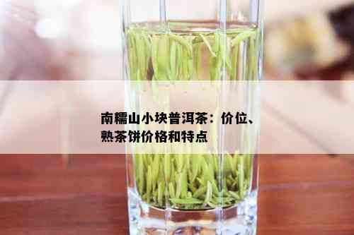 南糯山小块普洱茶：价位、熟茶饼价格和特点