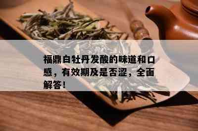 福鼎白牡丹发酸的味道和口感，有效期及是否涩，全面解答！