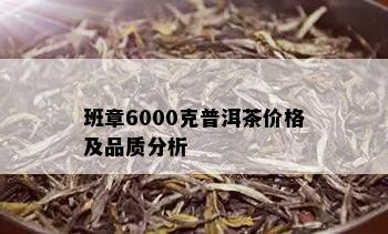 班章6000克普洱茶价格及品质分析