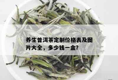 养生普洱茶定制价格表及图片大全，多少钱一盒？