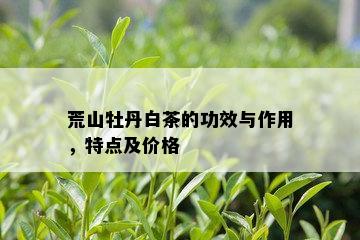 荒山牡丹白茶的功效与作用，特点及价格