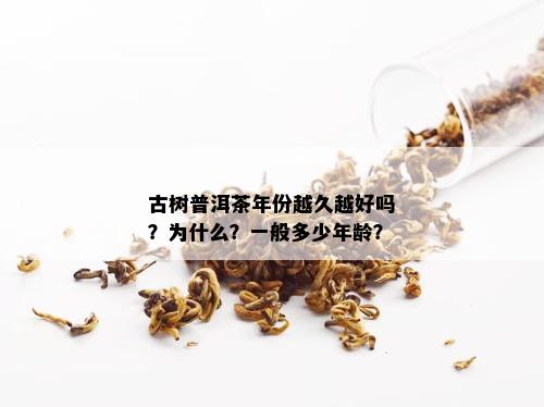 古树普洱茶年份越久越好吗？为什么？一般多少年龄？