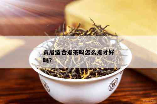 贡眉适合煮茶吗怎么煮才好喝？