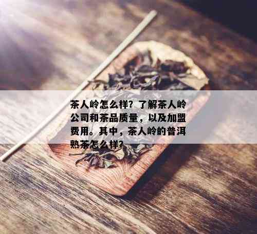 茶人岭怎么样？了解茶人岭公司和茶品质量，以及加盟费用。其中，茶人岭的普洱熟茶怎么样？