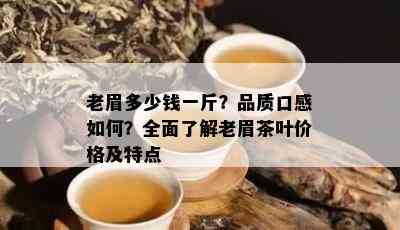 老眉多少钱一斤？品质口感如何？全面了解老眉茶叶价格及特点