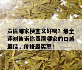 贡眉哪家便宜又好喝？最全评测告诉你贡眉哪家的口感更佳，价格最实惠！