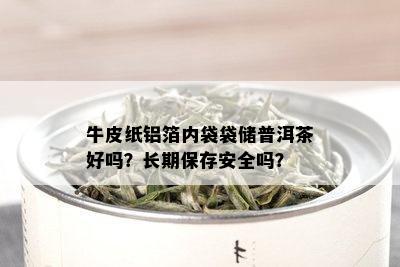 牛皮纸铝箔内袋袋储普洱茶好吗？长期保存安全吗？