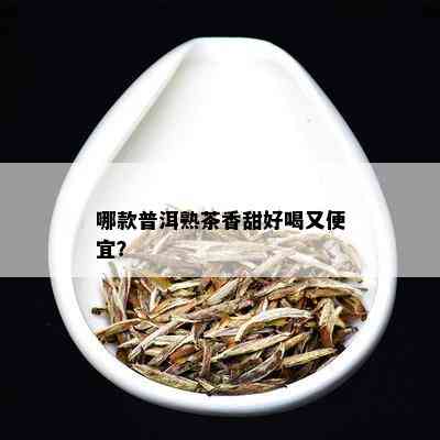 哪款普洱熟茶香甜好喝又便宜？