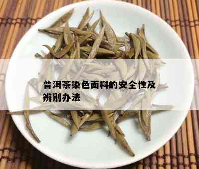 普洱茶染色面料的安全性及辨别办法