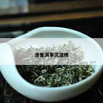 泡普洱茶沉淀物