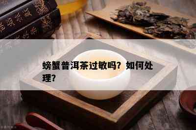 螃蟹普洱茶过敏吗？如何处理？