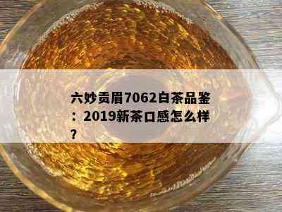 六妙贡眉7062白茶品鉴：2019新茶口感怎么样？