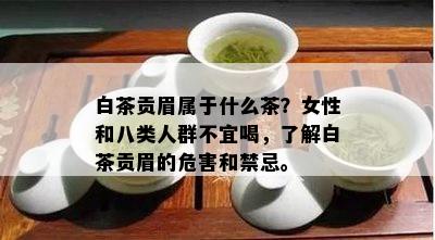 白茶贡眉属于什么茶？女性和八类人群不宜喝，了解白茶贡眉的危害和禁忌。