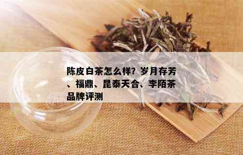 陈皮白茶怎么样？岁月存芳、福鼎、昆泰天合、李陌茶品牌评测