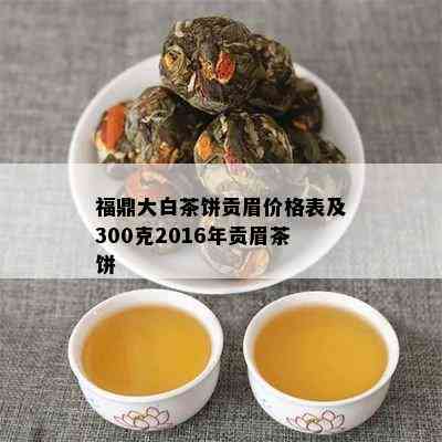 福鼎大白茶饼贡眉价格表及300克2016年贡眉茶饼