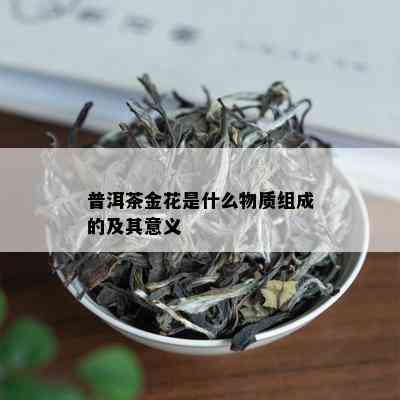 普洱茶金花是什么物质组成的及其意义