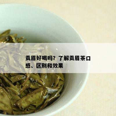 贡眉好喝吗？了解贡眉茶口感、区别和效果