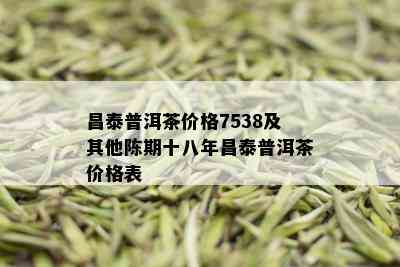 昌泰普洱茶价格7538及其他陈期十八年昌泰普洱茶价格表