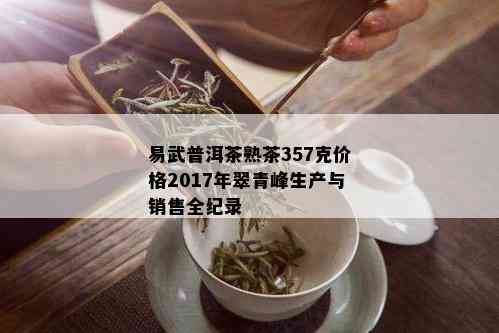 易武普洱茶熟茶357克价格2017年翠青峰生产与销售全纪录