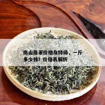 南山眉茶价格及特级，一斤多少钱？价格表解析