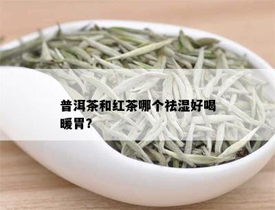 普洱茶和红茶哪个祛湿好喝暖胃？