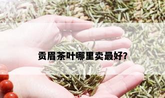 贡眉茶叶哪里卖更好？