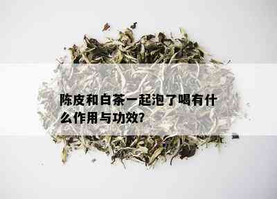 陈皮和白茶一起泡了喝有什么作用与功效？