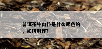 普洱茶牛肉粒是什么颜色的，如何制作？