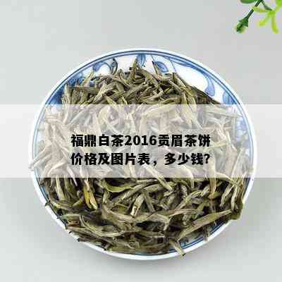 福鼎白茶2016贡眉茶饼价格及图片表，多少钱？