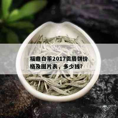 福鼎白茶2017贡眉饼价格及图片表，多少钱？