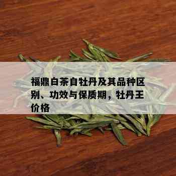 福鼎白茶自牡丹及其品种区别、功效与保质期，牡丹王价格