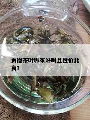 贡眉茶叶哪家好喝且性价比高？